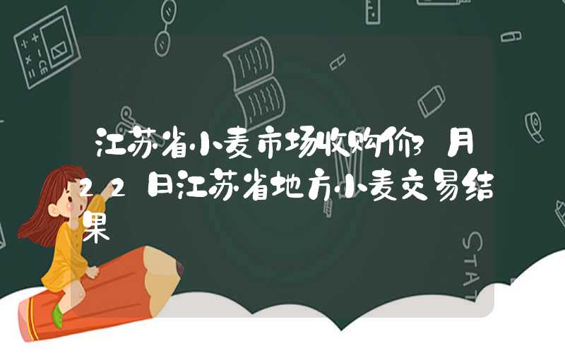 江苏省小麦市场收购价3月22日江苏省地方小麦交易结果