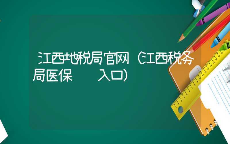 江西地税局官网（江西税务局医保缴费入口）