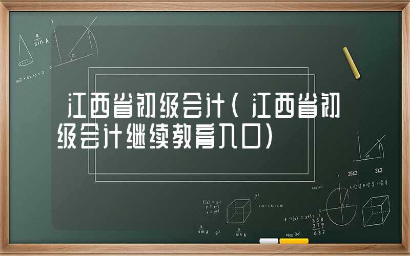 江西省初级会计（江西省初级会计继续教育入口）