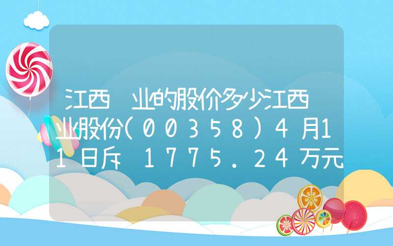 江西铜业的股价多少江西铜业股份(00358)4月11日斥资1775.24万元回购69.14万股