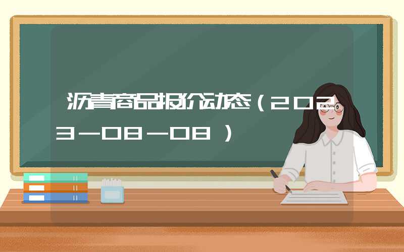 沥青商品报价动态（2023-08-08）