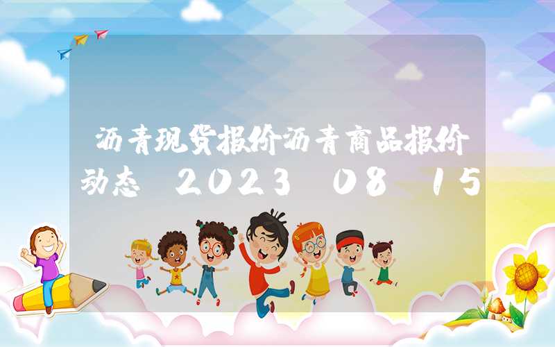 沥青现货报价沥青商品报价动态（2023-08-15）