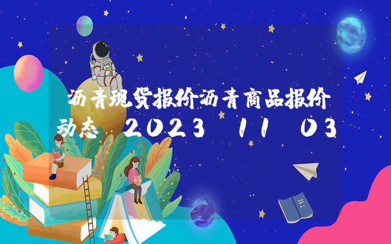 沥青现货报价沥青商品报价动态（2023-11-03）