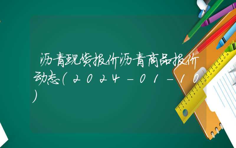 沥青现货报价沥青商品报价动态（2024-01-10）