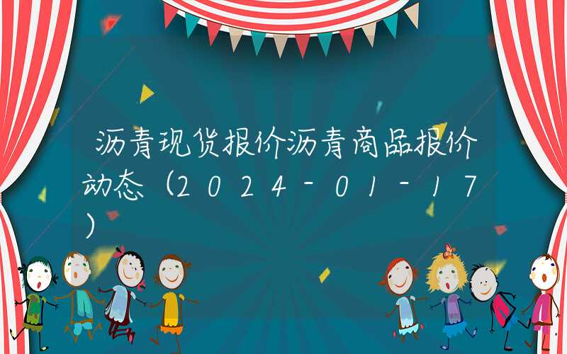 沥青现货报价沥青商品报价动态（2024-01-17）