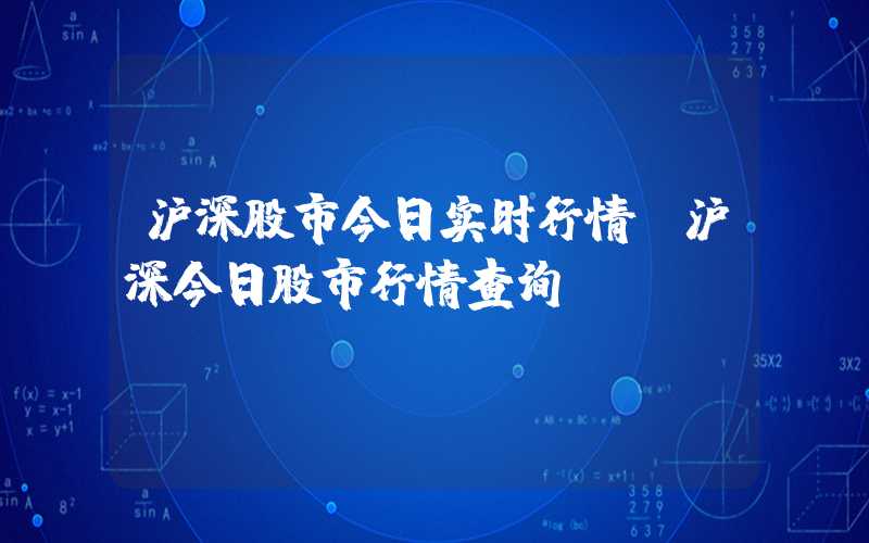 沪深股市今日实时行情（沪深今日股市行情查询）