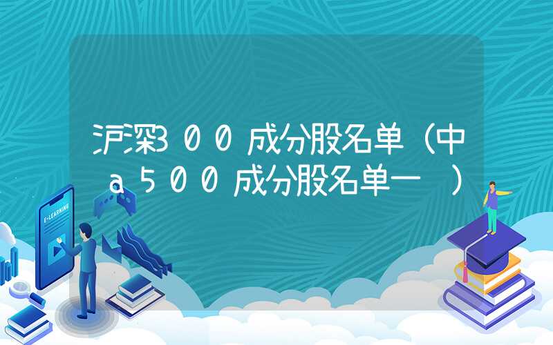 沪深300成分股名单（中证a500成分股名单一览）