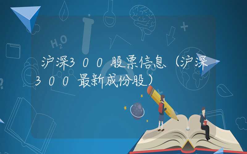 沪深300股票信息（沪深300最新成份股）