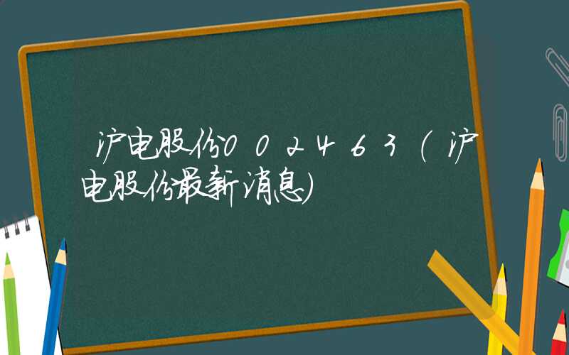 沪电股份002463（沪电股份最新消息）