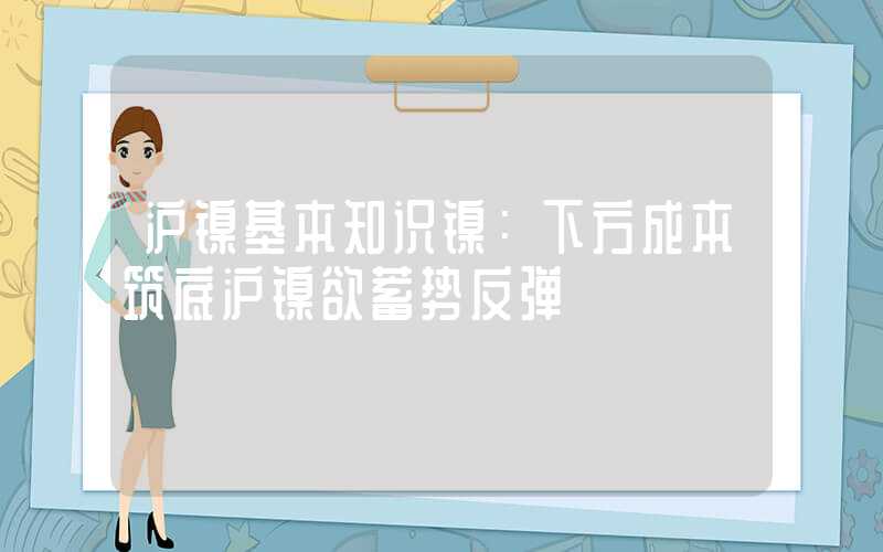 沪镍基本知识镍：下方成本筑底沪镍欲蓄势反弹