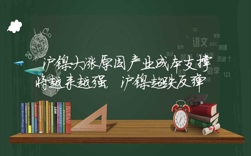 沪镍大涨原因产业成本支撑将越来越强，沪镍超跌反弹