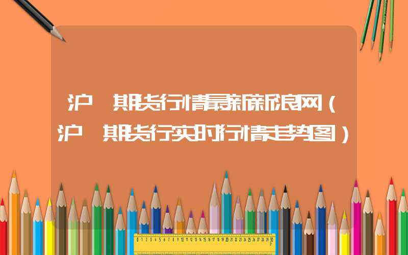 沪镍期货行情最新新浪网（沪镍期货行实时行情走势图）