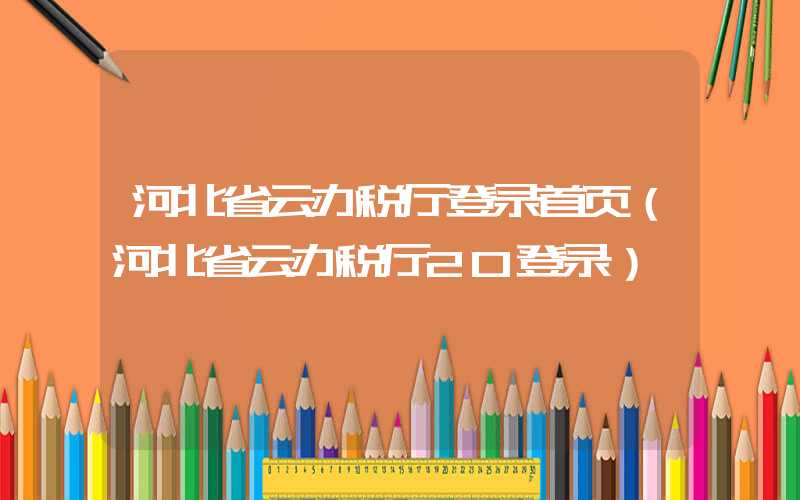 河北省云办税厅登录首页（河北省云办税厅20登录）