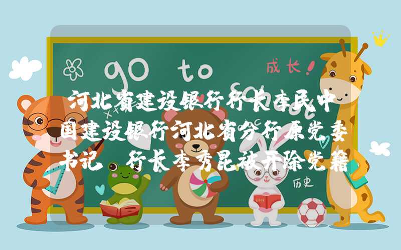 河北省建设银行行长李民中国建设银行河北省分行原党委书记、行长李秀昆被开除党籍