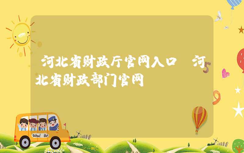 河北省财政厅官网入口（河北省财政部门官网）