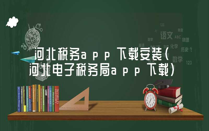 河北税务app下载安装（河北电子税务局app下载）