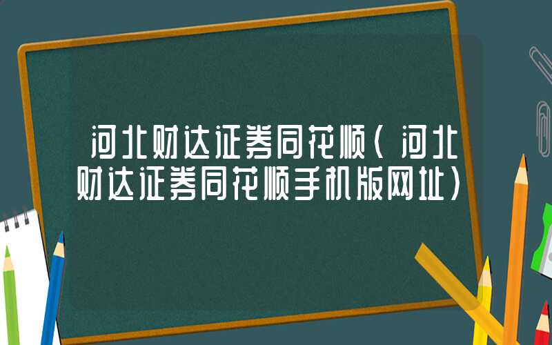 河北财达证券同花顺（河北财达证券同花顺手机版网址）