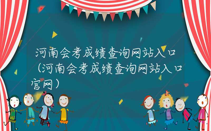 河南会考成绩查询网站入口（河南会考成绩查询网站入口官网）