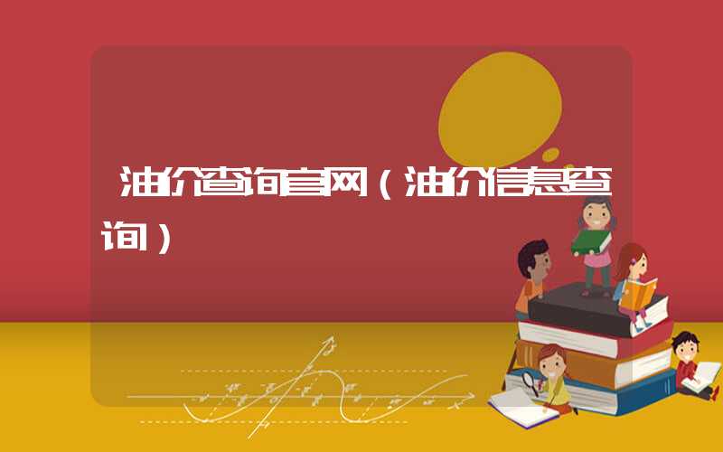 油价查询官网（油价信息查询）