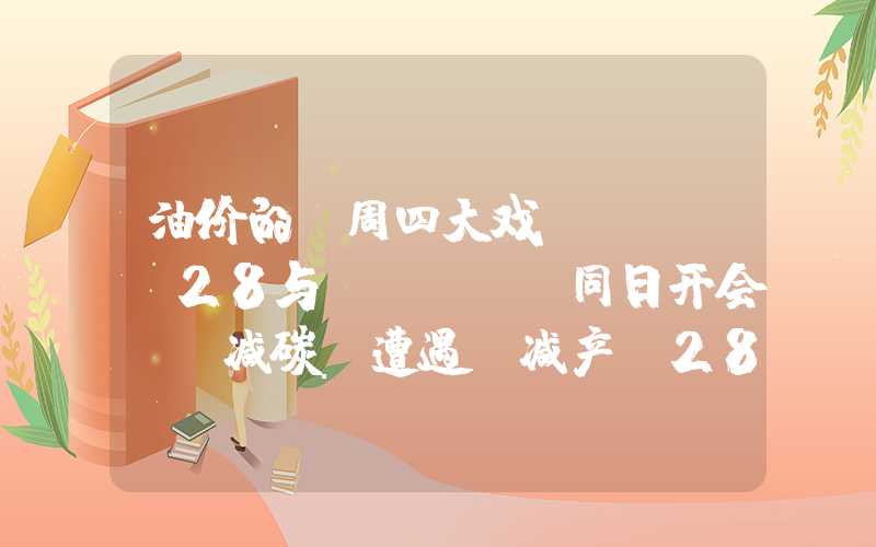 油价的“周四大戏”：COP28与OPEC+同日开会，“减碳”遭遇“减产”28与opec同日开会,"减碳"遭遇"减产""}油价的“周四大戏”：COP28与OPEC+同日开会，“减碳”遭遇“减产”