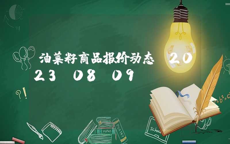 油菜籽商品报价动态（2023-08-09）