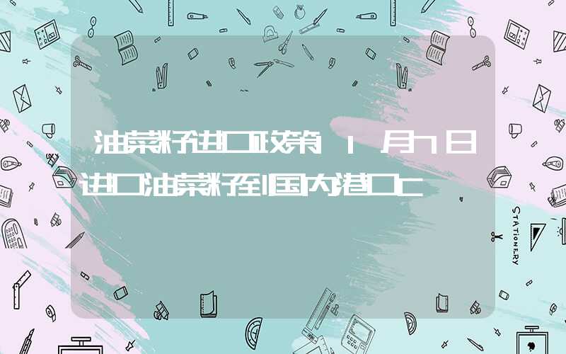 油菜籽进口政策11月7日进口油菜籽到国内港口C&F报价