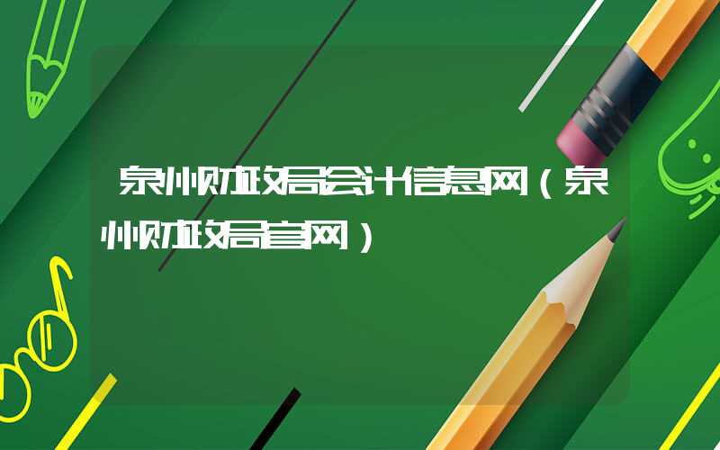 泉州财政局会计信息网（泉州财政局官网）