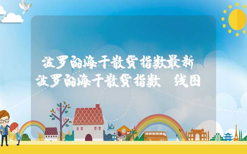 波罗的海干散货指数最新（波罗的海干散货指数k线图）