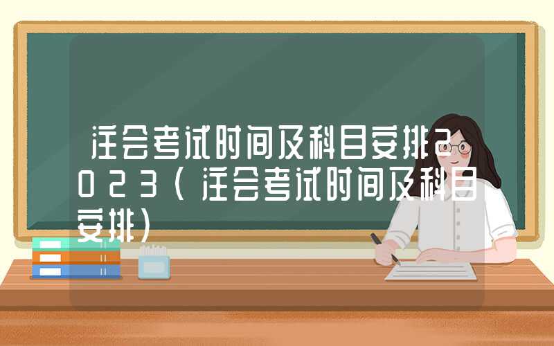 注会考试时间及科目安排2023（注会考试时间及科目安排）