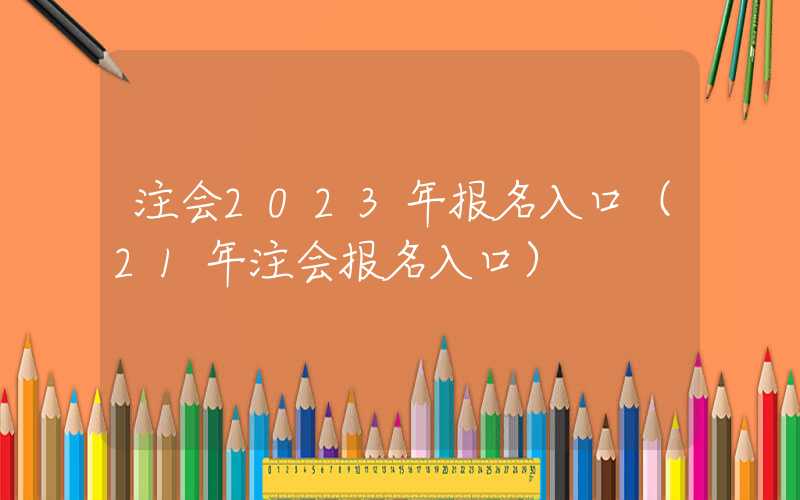 注会2023年报名入口（21年注会报名入口）