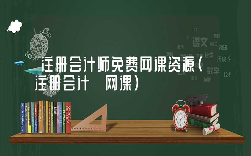 注册会计师免费网课资源（注册会计 网课）