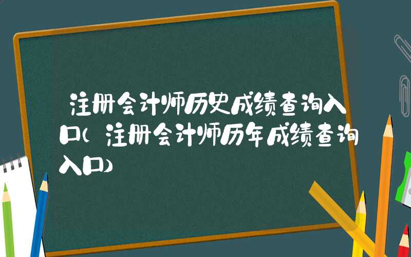 注册会计师历史成绩查询入口（注册会计师历年成绩查询入口）