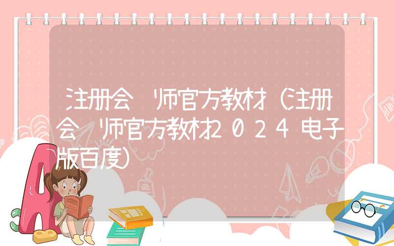 注册会计师官方教材（注册会计师官方教材2024电子版百度）