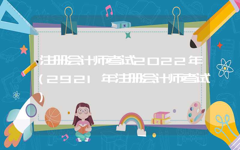 注册会计师考试2022年（2921年注册会计师考试）