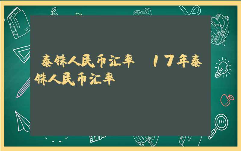 泰铢人民币汇率（17年泰铢人民币汇率）