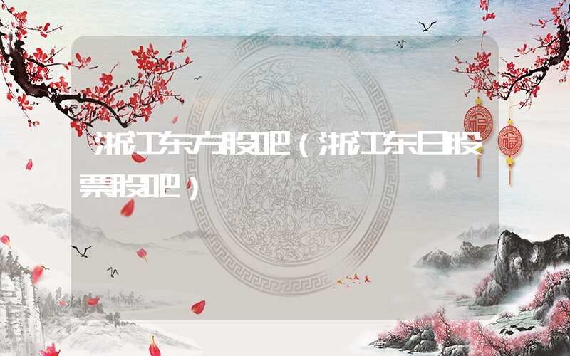 浙江东方股吧（浙江东日股票股吧）