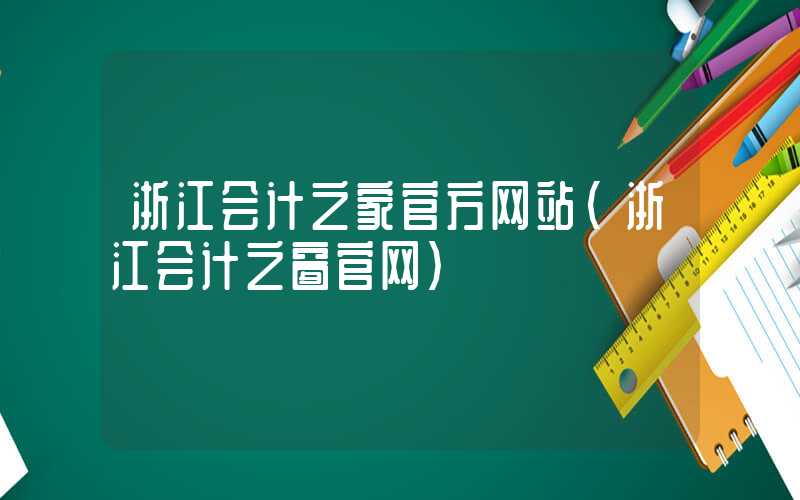 浙江会计之家官方网站（浙江会计之窗官网）