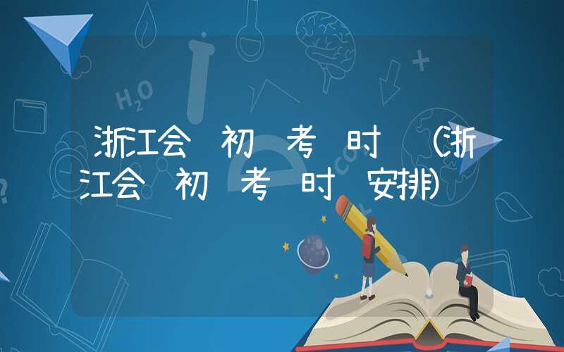 浙江会计初级考试时间（浙江会计初级考试时间安排）