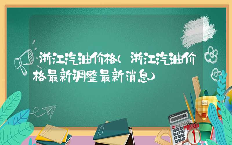 浙江汽油价格（浙江汽油价格最新调整最新消息）