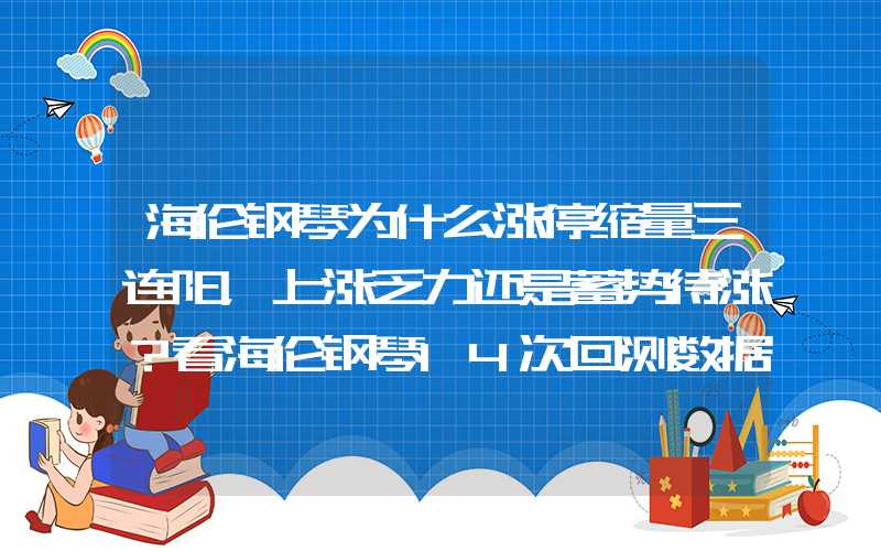 海伦钢琴为什么涨停缩量三连阳，上涨乏力还是蓄势待涨？看海伦钢琴14次回测数据