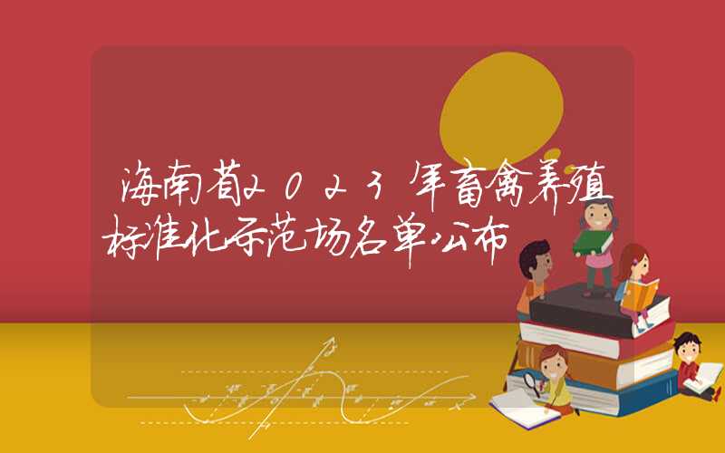 海南省2023年畜禽养殖标准化示范场名单公布