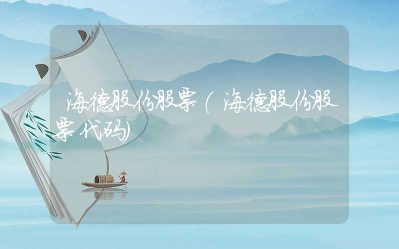 海德股份股票（海德股份股票代码）