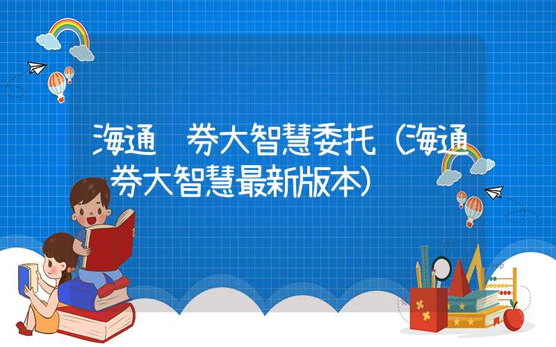 海通证券大智慧委托（海通证券大智慧最新版本）