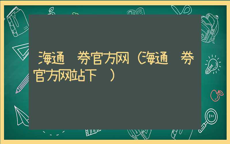 海通证券官方网（海通证券官方网站下载）