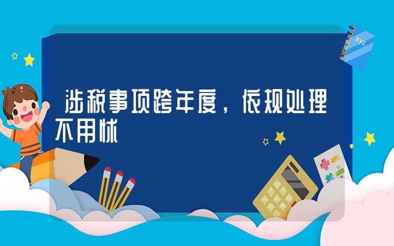 涉税事项跨年度，依规处理不用怵