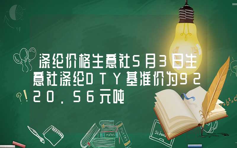 涤纶价格生意社5月3日生意社涤纶DTY基准价为9220.56元吨