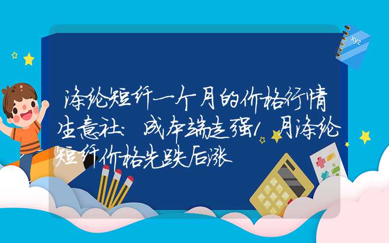 涤纶短纤一个月的价格行情生意社：成本端走强1月涤纶短纤价格先跌后涨