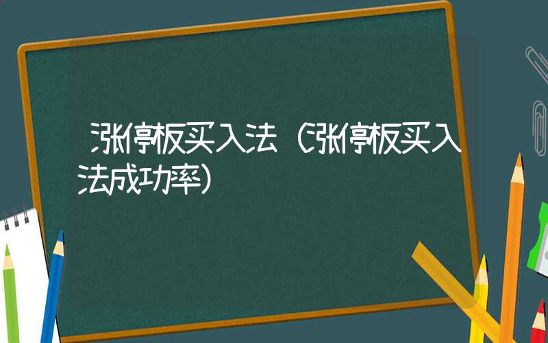 涨停板买入法（涨停板买入法成功率）