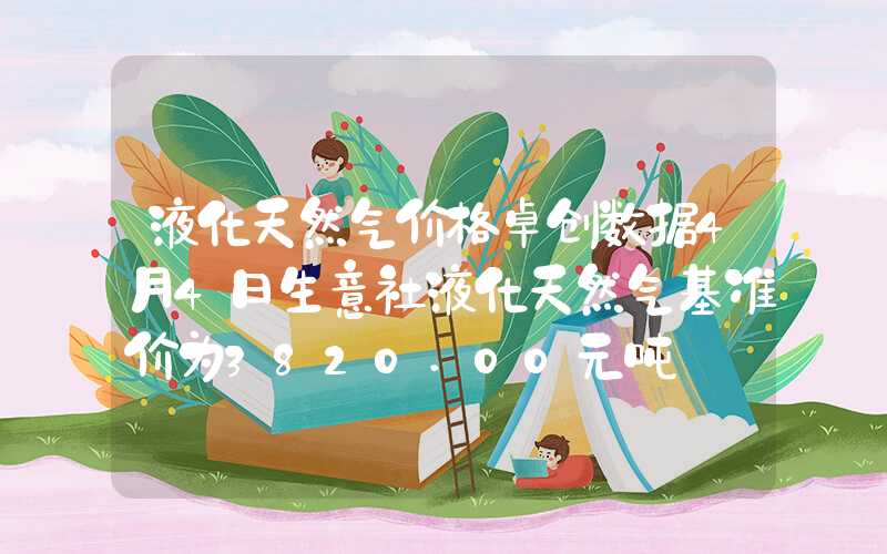 液化天然气价格卓创数据4月4日生意社液化天然气基准价为3820.00元吨