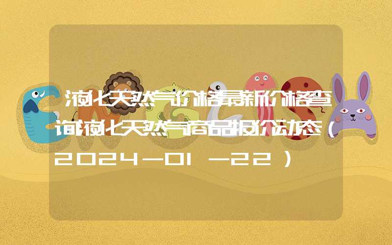 液化天然气价格最新价格查询液化天然气商品报价动态（2024-01-22）